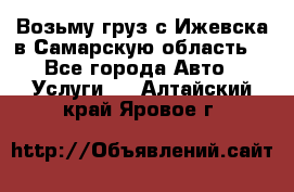 Возьму груз с Ижевска в Самарскую область. - Все города Авто » Услуги   . Алтайский край,Яровое г.